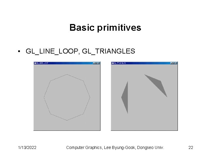 Basic primitives • GL_LINE_LOOP, GL_TRIANGLES 1/13/2022 Computer Graphics, Lee Byung-Gook, Dongseo Univ. 22 
