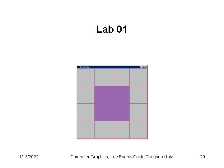 Lab 01 1/13/2022 Computer Graphics, Lee Byung-Gook, Dongseo Univ. 29 Lab 01 1/13/2022 Computer Graphics, Lee Byung-Gook, Dongseo Univ. 29