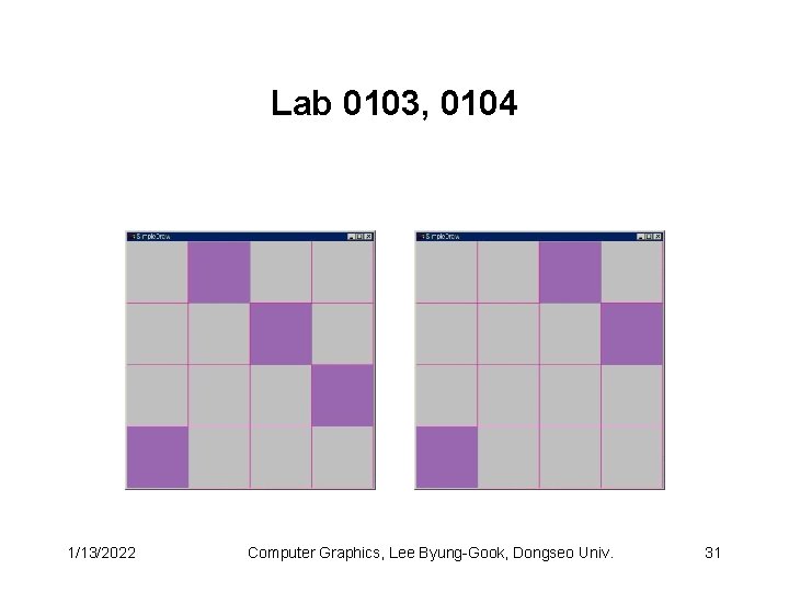 Lab 0103, 0104 1/13/2022 Computer Graphics, Lee Byung-Gook, Dongseo Univ. 31 Lab 0103, 0104 1/13/2022 Computer Graphics, Lee Byung-Gook, Dongseo Univ. 31