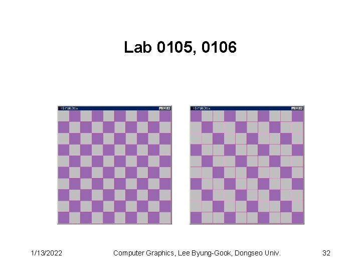 Lab 0105, 0106 1/13/2022 Computer Graphics, Lee Byung-Gook, Dongseo Univ. 32 