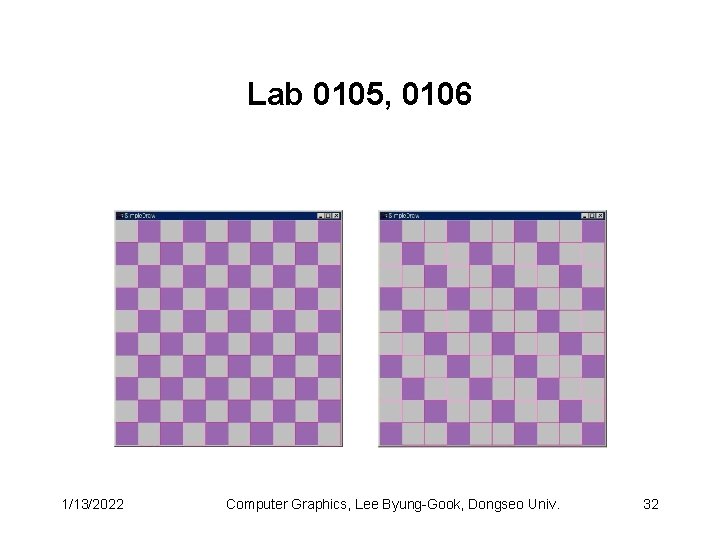 Lab 0105, 0106 1/13/2022 Computer Graphics, Lee Byung-Gook, Dongseo Univ. 32 Lab 0105, 0106 1/13/2022 Computer Graphics, Lee Byung-Gook, Dongseo Univ. 32