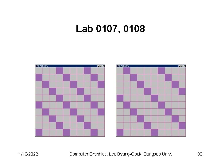 Lab 0107, 0108 1/13/2022 Computer Graphics, Lee Byung-Gook, Dongseo Univ. 33 Lab 0107, 0108 1/13/2022 Computer Graphics, Lee Byung-Gook, Dongseo Univ. 33