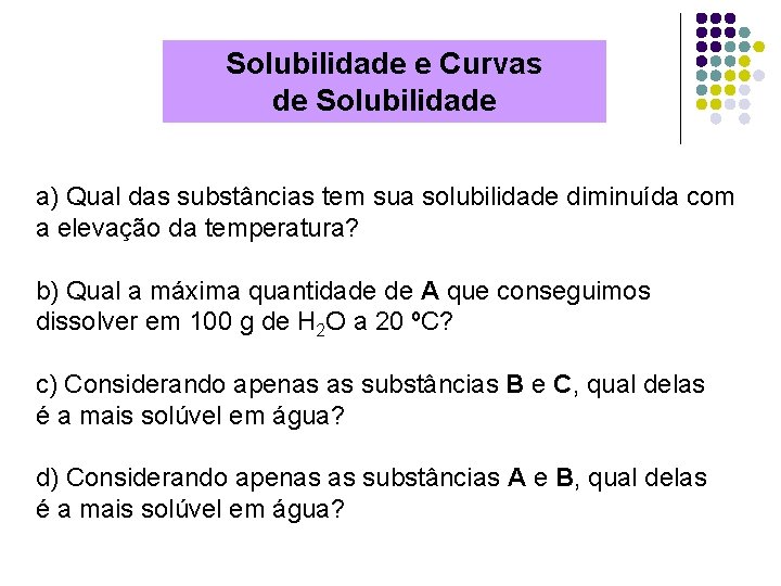 Solubilidade e Curvas de Solubilidade a) Qual das substâncias tem sua solubilidade diminuída com