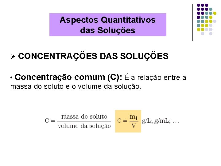 Aspectos Quantitativos das Soluções Ø CONCENTRAÇÕES DAS SOLUÇÕES • Concentração comum (C): É a