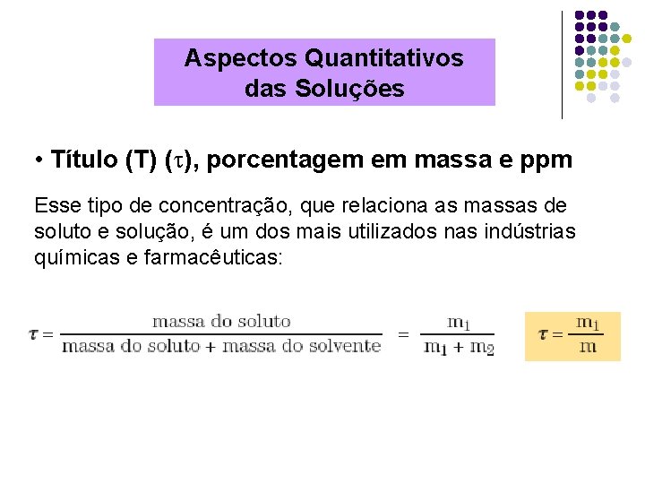 Aspectos Quantitativos das Soluções • Título (T) ( ), porcentagem em massa e ppm