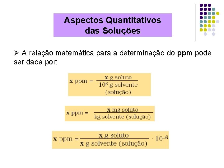 Aspectos Quantitativos das Soluções Ø A relação matemática para a determinação do ppm pode