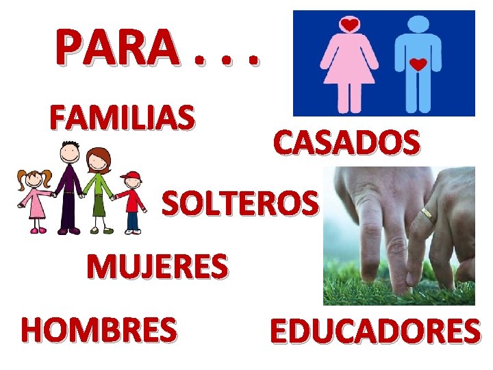 PARA. . . FAMILIAS CASADOS SOLTEROS MUJERES HOMBRES EDUCADORES 