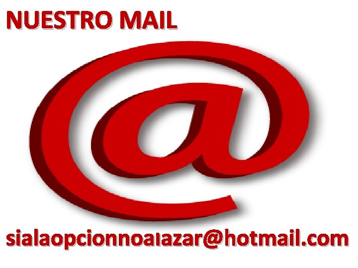 NUESTRO MAIL sialaopcionnoalazar@hotmail. com 