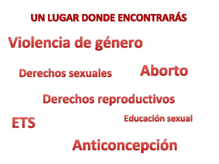 UN LUGAR DONDE ENCONTRARÁS Violencia de género Derechos sexuales Aborto Derechos reproductivos ETS Educación