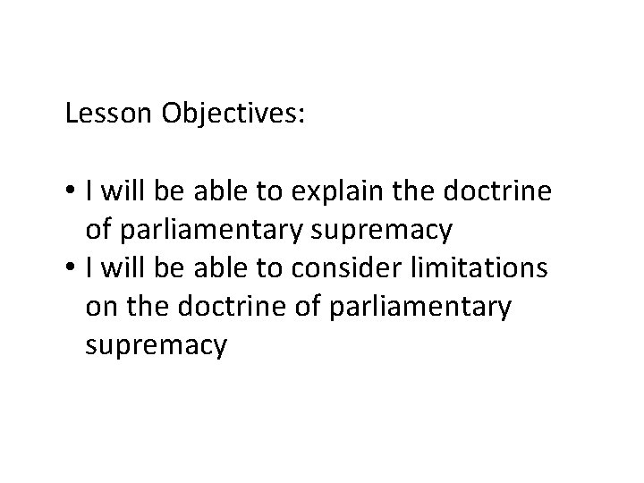 Lesson Objectives: • I will be able to explain the doctrine of parliamentary supremacy