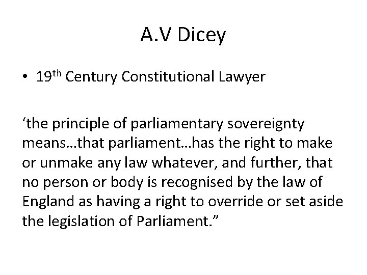 A. V Dicey • 19 th Century Constitutional Lawyer ‘the principle of parliamentary sovereignty