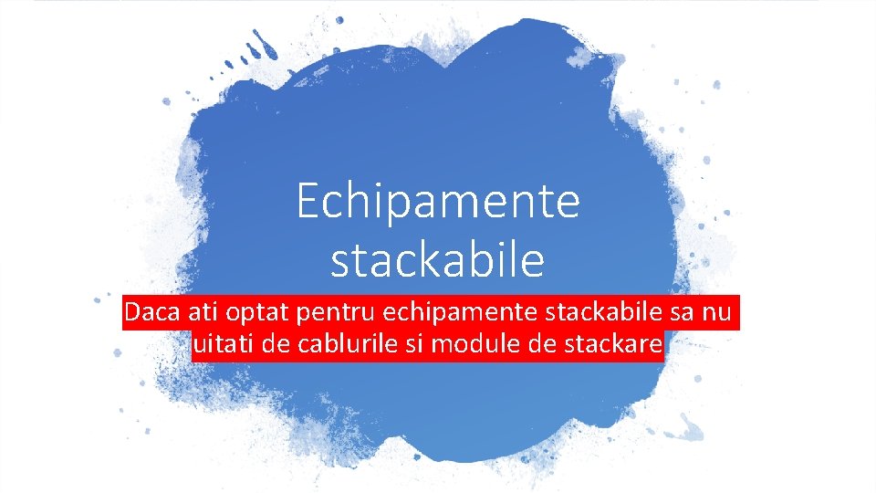 Echipamente stackabile Daca ati optat pentru echipamente stackabile sa nu uitati de cablurile si