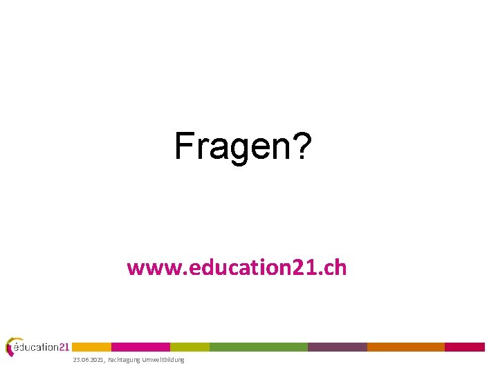Fragen? www. education 21. ch 23. 06. 2021, Fachtagung Umweltbildung 