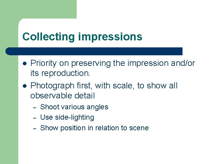 Collecting impressions l l Priority on preserving the impression and/or its reproduction. Photograph first,