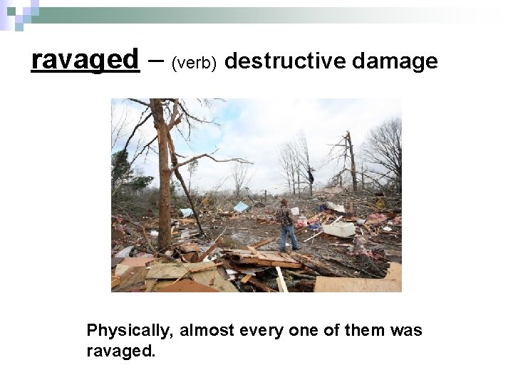 ravaged – (verb) destructive damage Physically, almost every one of them was ravaged. 