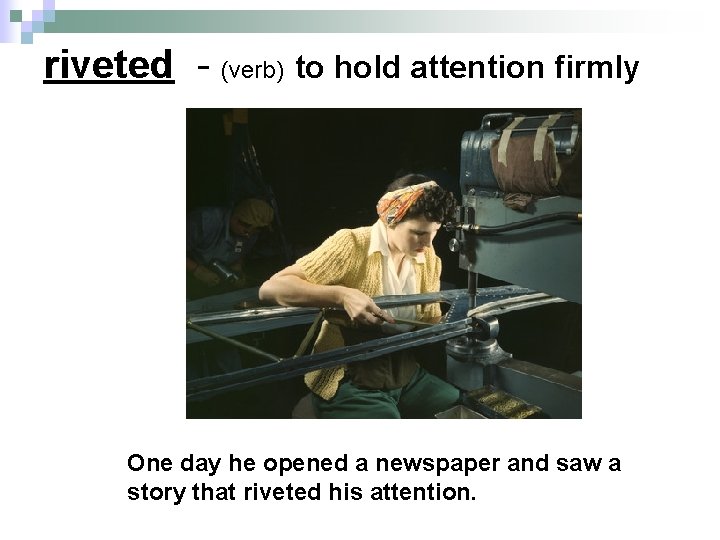 riveted - (verb) to hold attention firmly One day he opened a newspaper and