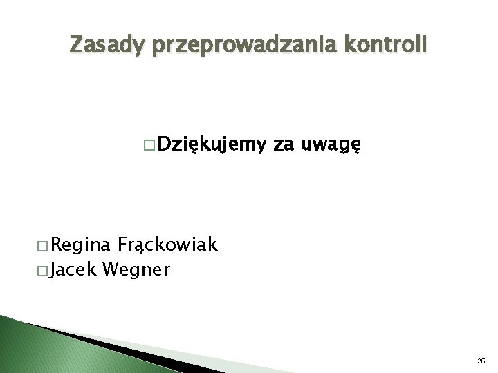 Zasady przeprowadzania kontroli � Dziękujemy za uwagę � Regina Frąckowiak � Jacek Wegner 26