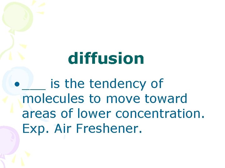 diffusion • ___ is the tendency of molecules to move toward areas of lower