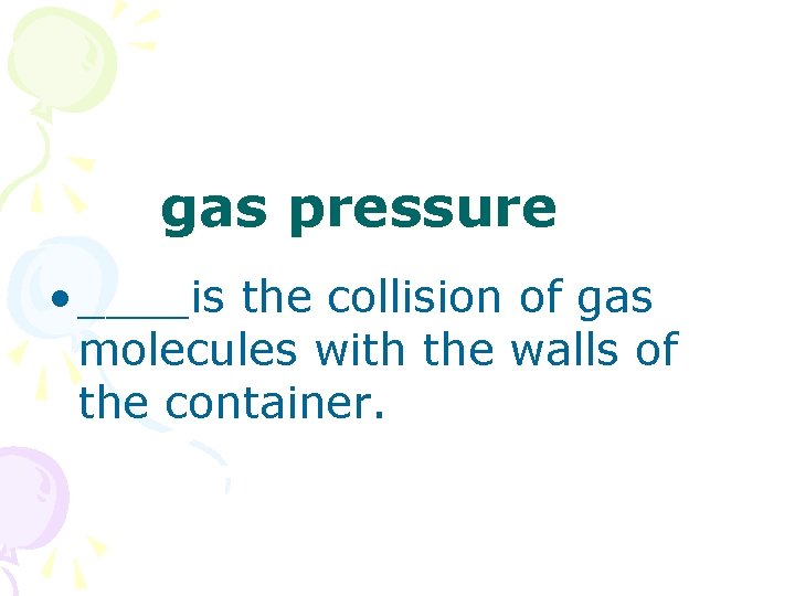 gas pressure • ____is the collision of gas molecules with the walls of the