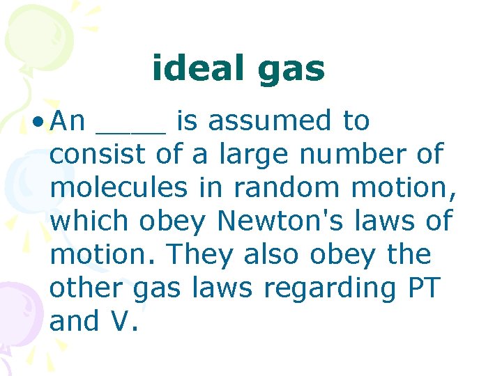 ideal gas • An ____ is assumed to consist of a large number of