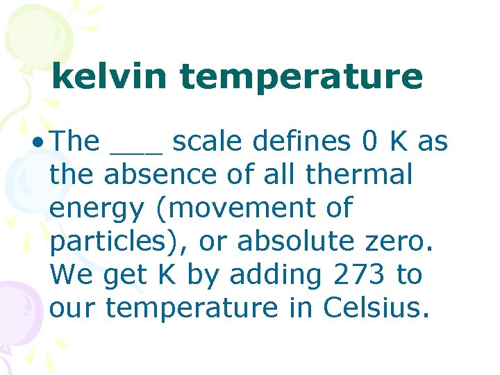 kelvin temperature • The ___ scale defines 0 K as the absence of all