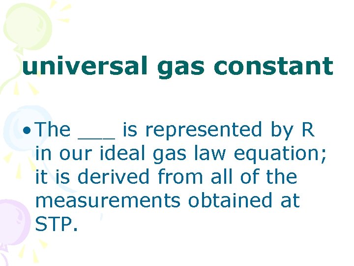 universal gas constant • The ___ is represented by R in our ideal gas