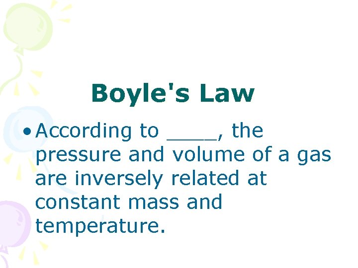 Boyle's Law • According to ____, the pressure and volume of a gas are