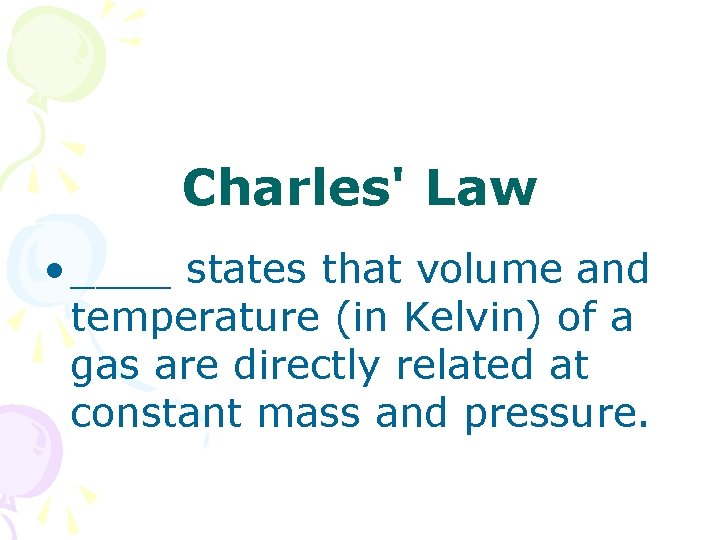 Charles' Law • ____ states that volume and temperature (in Kelvin) of a gas