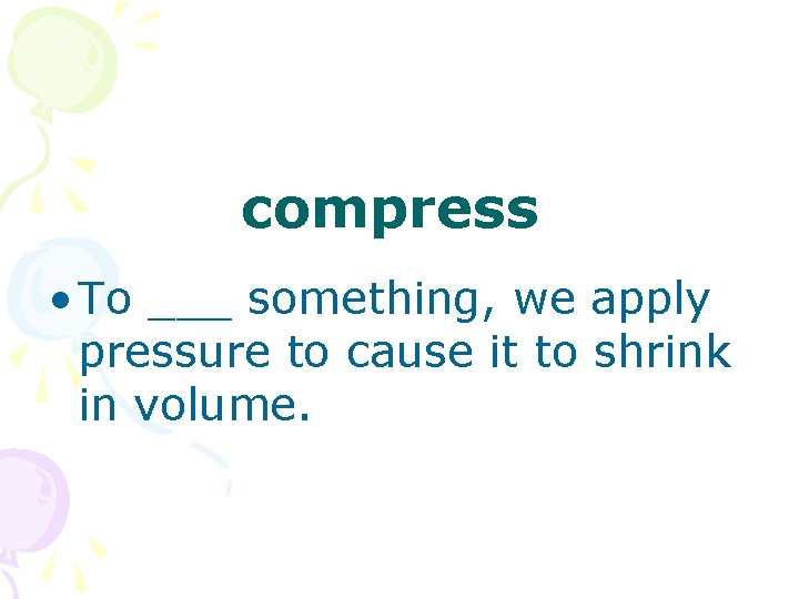 compress • To ___ something, we apply pressure to cause it to shrink in