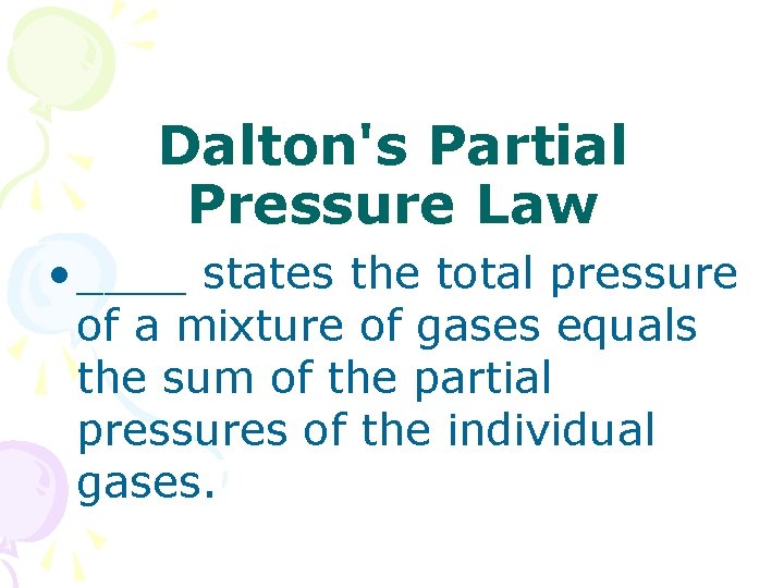 Dalton's Partial Pressure Law • ____ states the total pressure of a mixture of