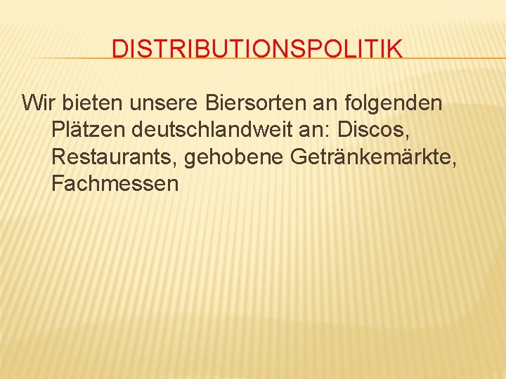DISTRIBUTIONSPOLITIK Wir bieten unsere Biersorten an folgenden Plätzen deutschlandweit an: Discos, Restaurants, gehobene Getränkemärkte,