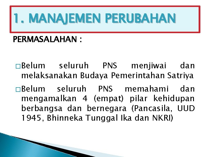 1. MANAJEMEN PERUBAHAN PERMASALAHAN : � Belum seluruh PNS menjiwai dan melaksanakan Budaya Pemerintahan