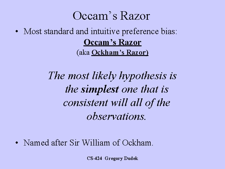 Occam’s Razor • Most standard and intuitive preference bias: Occam’s Razor (aka Ockham’s Razor)