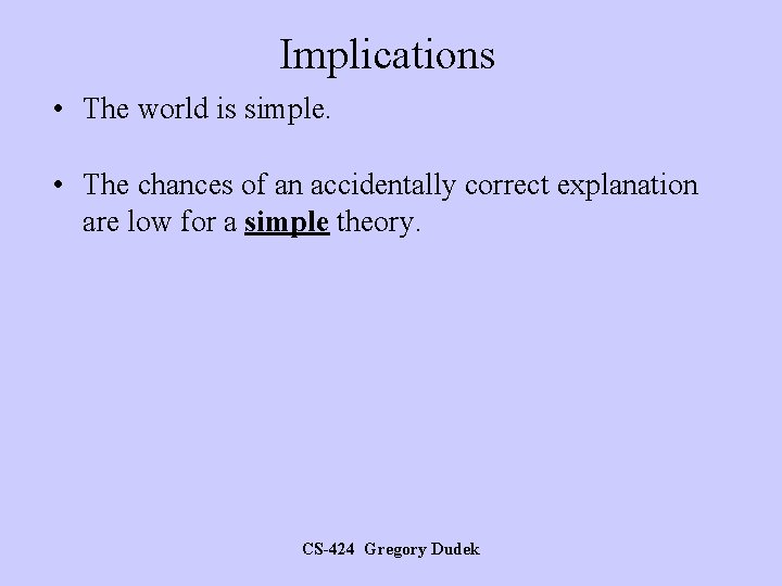 Implications • The world is simple. • The chances of an accidentally correct explanation