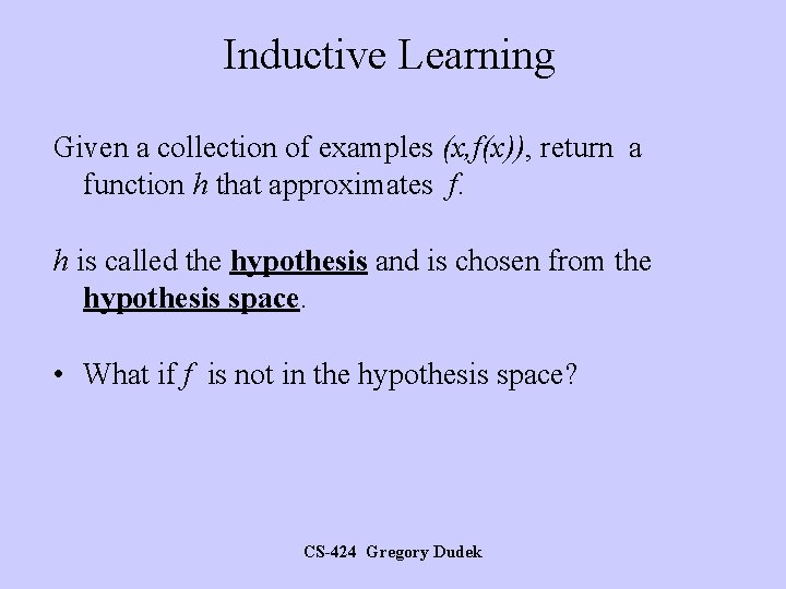 Inductive Learning Given a collection of examples (x, f(x)), return a function h that
