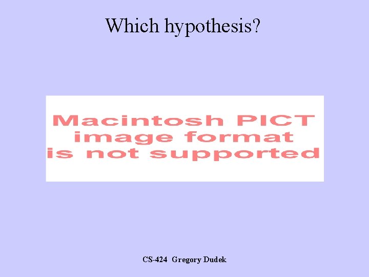 Which hypothesis? CS-424 Gregory Dudek 