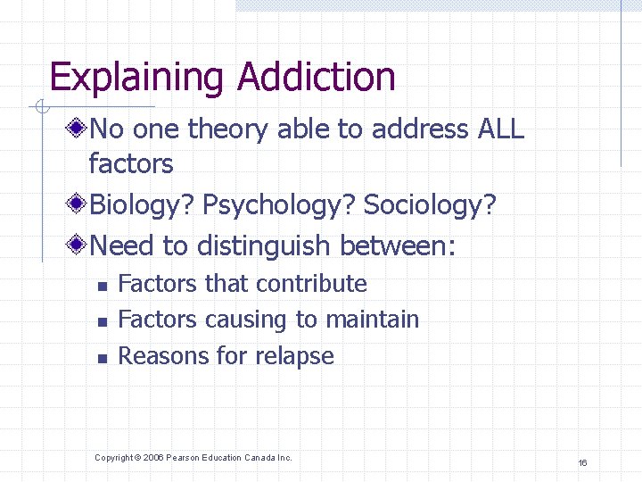 Explaining Addiction No one theory able to address ALL factors Biology? Psychology? Sociology? Need