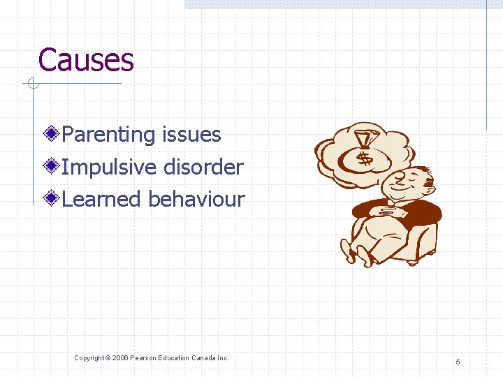 Causes Parenting issues Impulsive disorder Learned behaviour Copyright © 2006 Pearson Education Canada Inc.