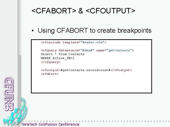 <CFABORT> & <CFOUTPUT> • Using CFABORT to create breakpoints <cfinclude template="Header. cfm"> <cfquery datasource="#dsn#"