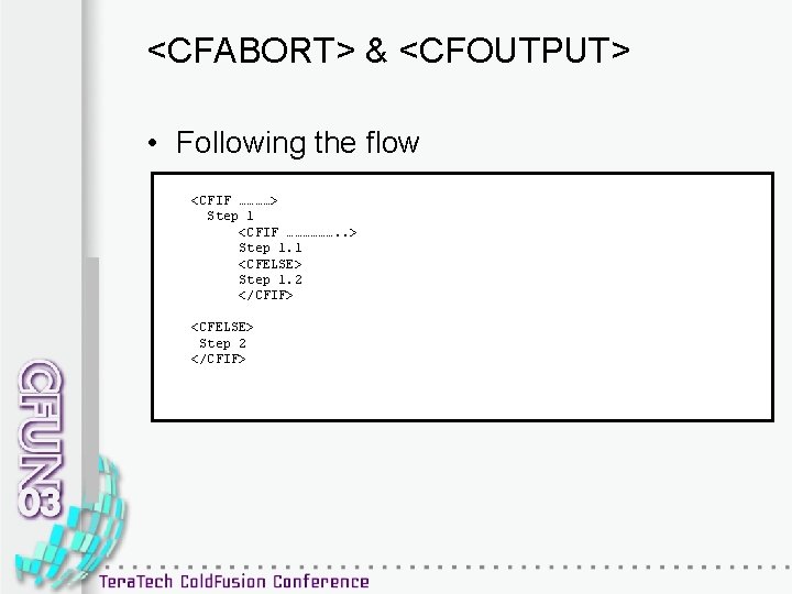 <CFABORT> & <CFOUTPUT> • Following the flow <CFIF …………> Step 1 <CFIF ………………. .