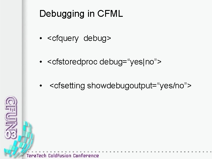 Debugging in CFML • <cfquery debug> • <cfstoredproc debug=“yes|no”> • <cfsetting showdebugoutput=“yes/no”> 