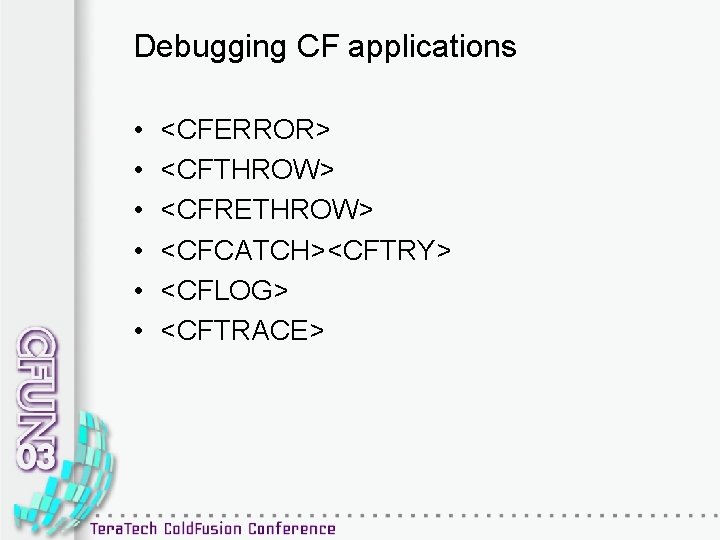 Debugging CF applications • • • <CFERROR> <CFTHROW> <CFRETHROW> <CFCATCH><CFTRY> <CFLOG> <CFTRACE> 