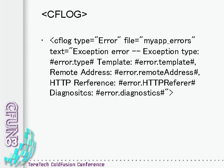 <CFLOG> • <cflog type="Error" file="myapp_errors" text="Exception error -- Exception type: #error. type# Template: #error.