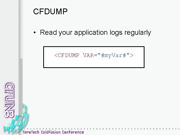 CFDUMP • Read your application logs regularly <CFDUMP VAR="#my. Var#"> 