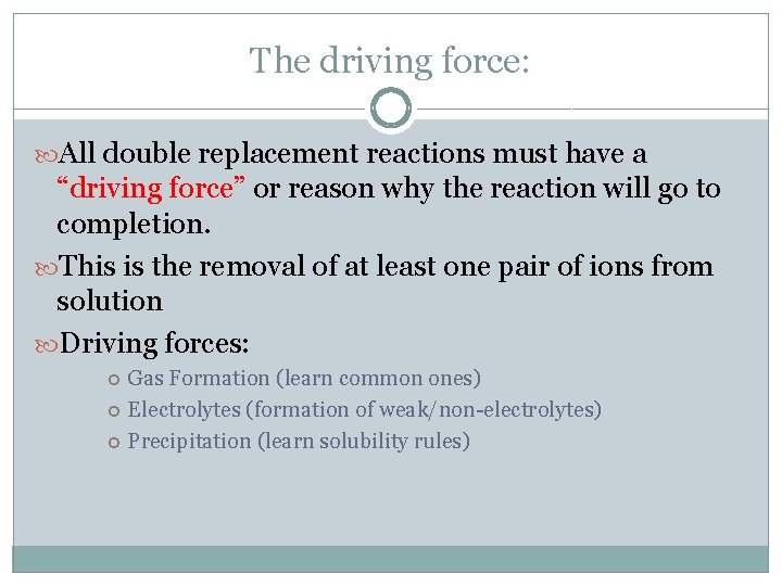 The driving force: All double replacement reactions must have a “driving force” or reason