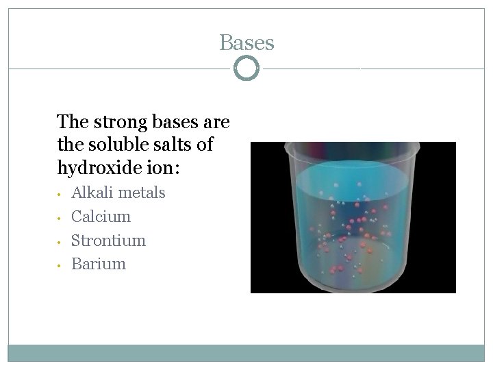 Bases The strong bases are the soluble salts of hydroxide ion: • • Alkali