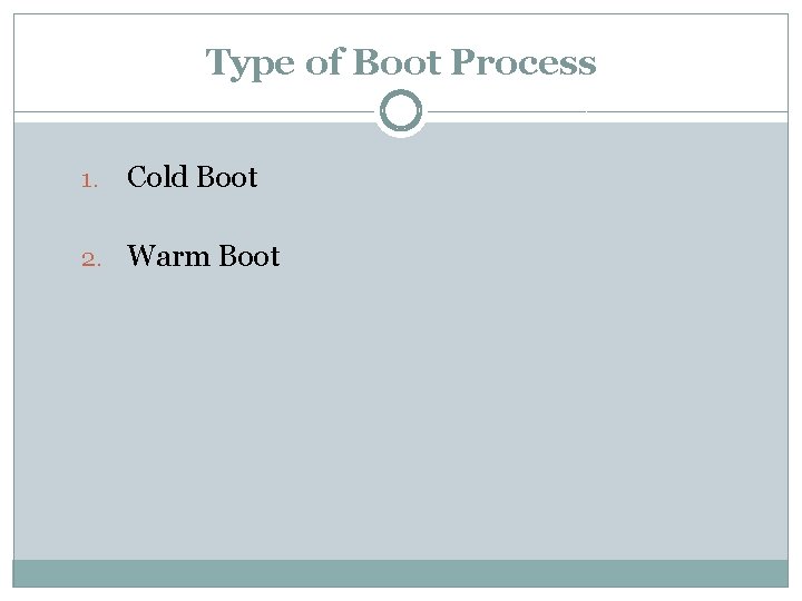 Type of Boot Process 1. Cold Boot 2. Warm Boot 