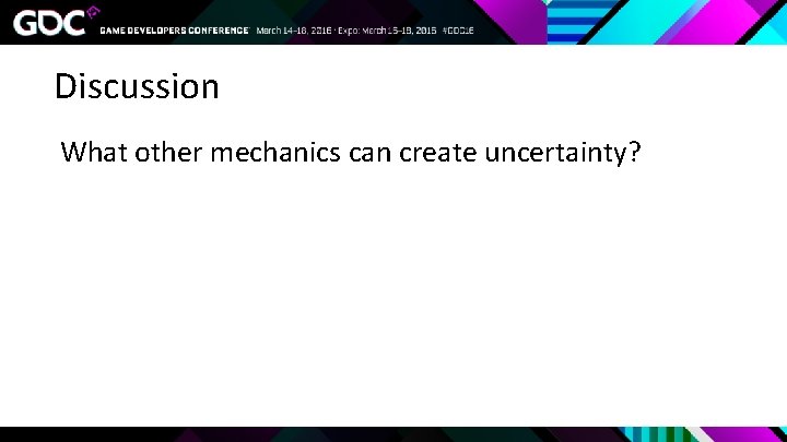 Discussion What other mechanics can create uncertainty? 