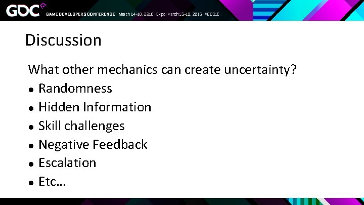 Discussion What other mechanics can create uncertainty? ● Randomness ● Hidden Information ● Skill