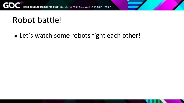 Robot battle! ● Let’s watch some robots fight each other! 
